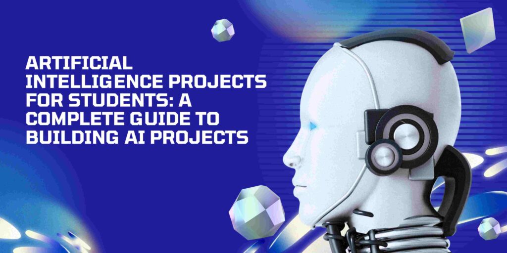 Artificial Intelligence Projects for Students: A Complete Guide to Building AI Projects