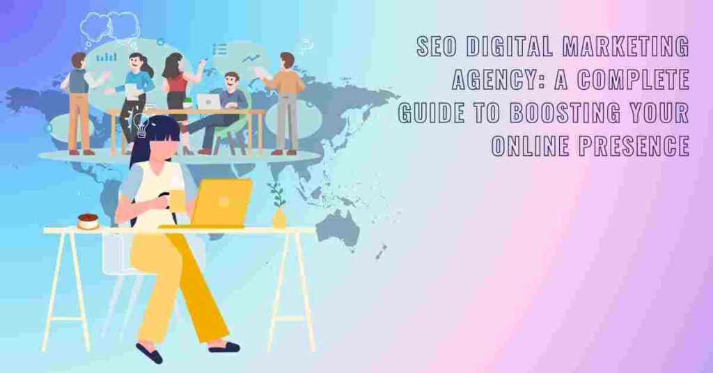 SEO Digital Marketing Agency: A Complete Guide to Boosting Your Online Presence